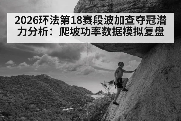 2026环法第18赛段波加查夺冠潜力分析：爬坡功率数据模拟复盘