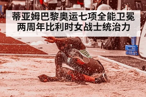 蒂亚姆巴黎奥运七项全能卫冕两周年比利时女战士统治力