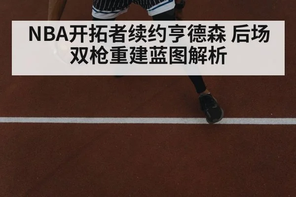 NBA开拓者续约亨德森 后场双枪重建蓝图解析
